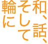和、話、そして輪に